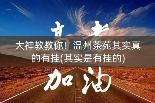 大神教教你！温州茶苑其实真的有挂(其实是有挂的)