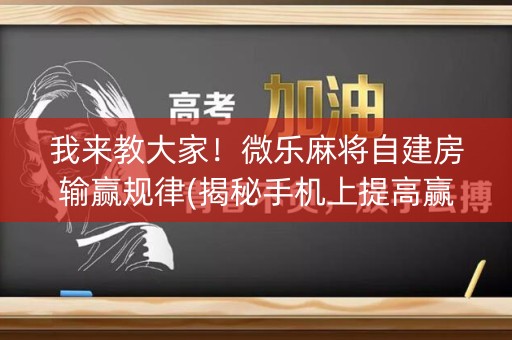 我来教大家！微乐麻将自建房输赢规律(揭秘手机上提高赢的概率)