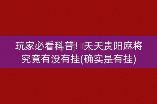 玩家必看科普！天天贵阳麻将究竟有没有挂(确实是有挂)