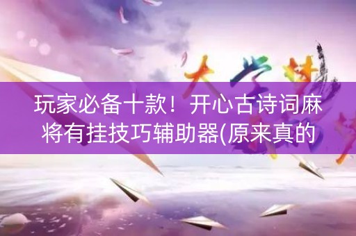 玩家必备十款！开心古诗词麻将有挂技巧辅助器(原来真的有挂)
