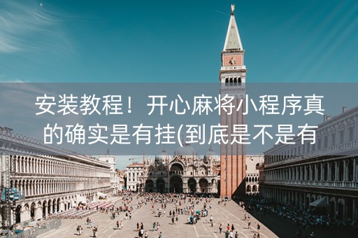 安装教程！开心麻将小程序真的确实是有挂(到底是不是有挂)