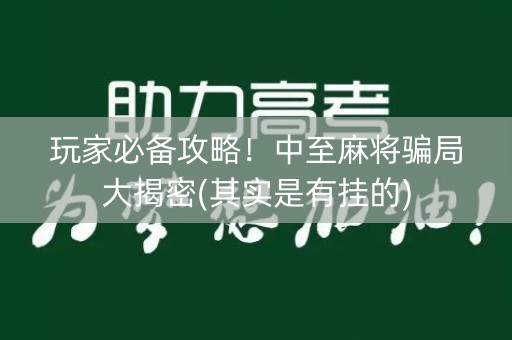 玩家必备攻略！中至麻将骗局大揭密(其实是有挂的)