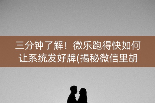 三分钟了解！微乐跑得快如何让系统发好牌(揭秘微信里胡牌技巧)