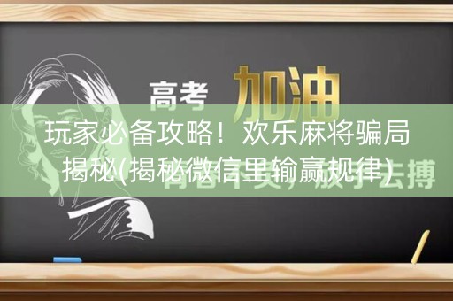 玩家必备攻略！欢乐麻将骗局揭秘(揭秘微信里输赢规律)