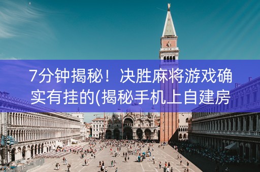 7分钟揭秘！决胜麻将游戏确实有挂的(揭秘手机上自建房怎么赢)
