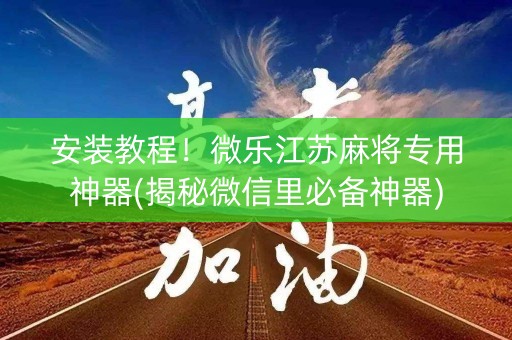 安装教程！微乐江苏麻将专用神器(揭秘微信里必备神器)