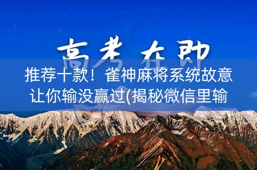 推荐十款！雀神麻将系统故意让你输没赢过(揭秘微信里输赢技巧)