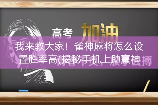 我来教大家！雀神麻将怎么设置胜率高(揭秘手机上助赢神器)