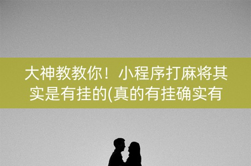 大神教教你！小程序打麻将其实是有挂的(真的有挂确实有挂)