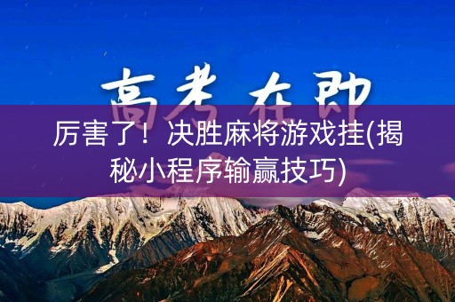 厉害了！决胜麻将游戏挂(揭秘小程序输赢技巧)