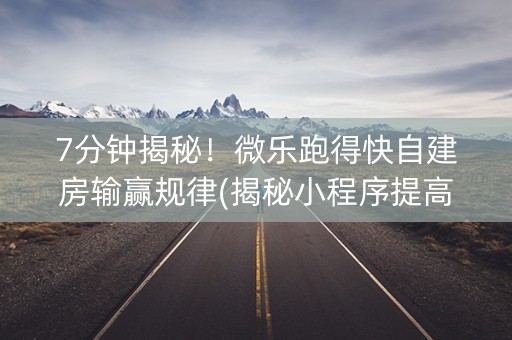 7分钟揭秘！微乐跑得快自建房输赢规律(揭秘小程序提高胜率)