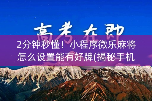 2分钟秒懂！小程序微乐麻将怎么设置能有好牌(揭秘手机上专用神器)