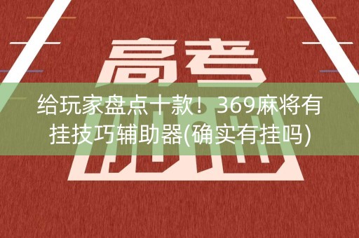 给玩家盘点十款！369麻将有挂技巧辅助器(确实有挂吗)