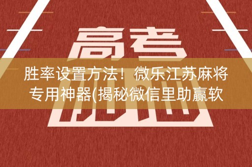 胜率设置方法！微乐江苏麻将专用神器(揭秘微信里助赢软件)