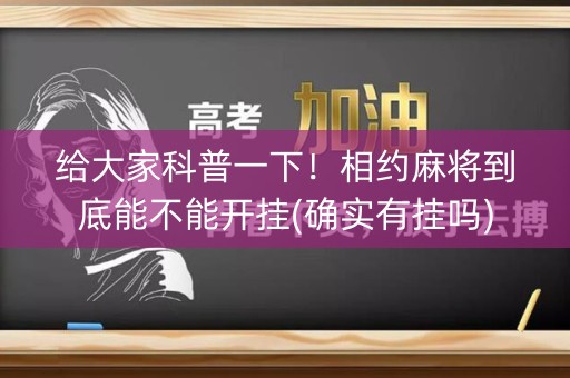 给大家科普一下！相约麻将到底能不能开挂(确实有挂吗)