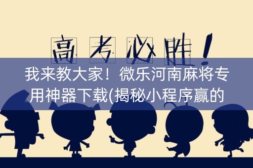 我来教大家！微乐河南麻将专用神器下载(揭秘小程序赢的诀窍)