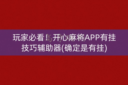 玩家必看！开心麻将APP有挂技巧辅助器(确定是有挂)