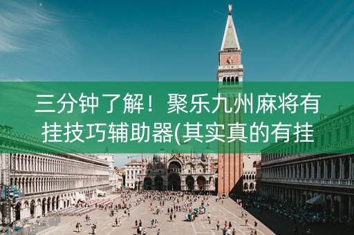 三分钟了解！聚乐九州麻将有挂技巧辅助器(其实真的有挂)