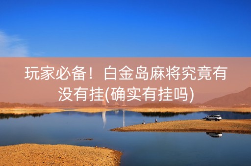 玩家必备！白金岛麻将究竟有没有挂(确实有挂吗)