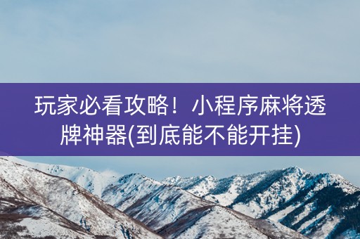 玩家必看攻略！小程序麻将透牌神器(到底能不能开挂)