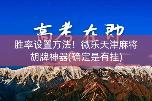 胜率设置方法！微乐天津麻将胡牌神器(确定是有挂)