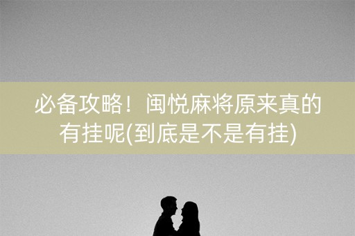 必备攻略！闽悦麻将原来真的有挂呢(到底是不是有挂)