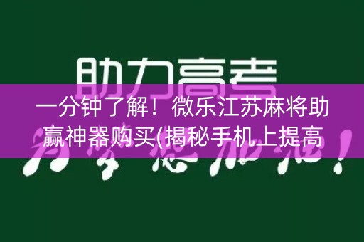 一分钟了解！微乐江苏麻将助赢神器购买(揭秘手机上提高胜率)