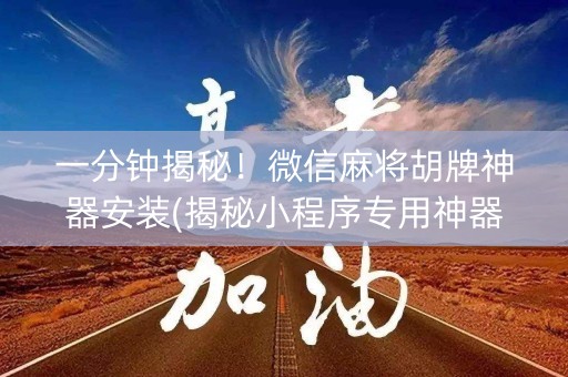 一分钟揭秘！微信麻将胡牌神器安装(揭秘小程序专用神器)