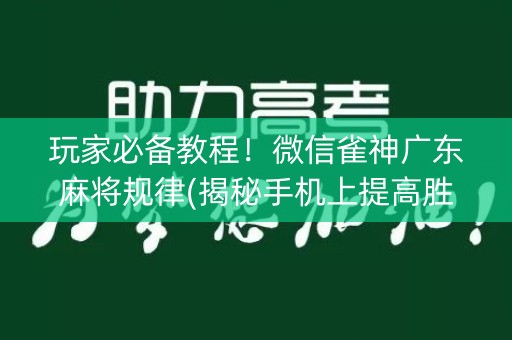 玩家必备教程！微信雀神广东麻将规律(揭秘手机上提高胜率)