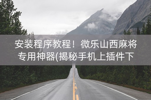 安装程序教程！微乐山西麻将专用神器(揭秘手机上插件下载)