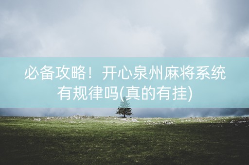 必备攻略！开心泉州麻将系统有规律吗(真的有挂)