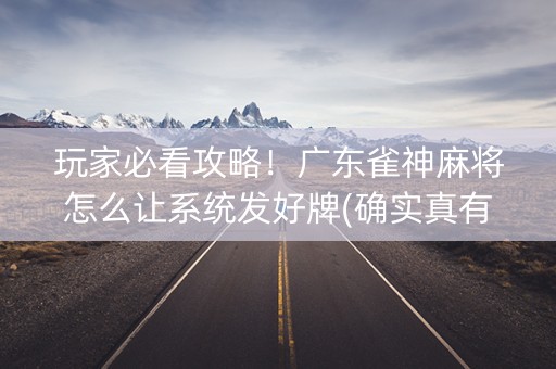 玩家必看攻略！广东雀神麻将怎么让系统发好牌(确实真有挂)