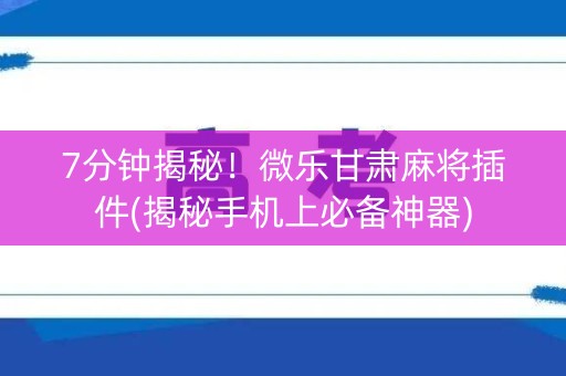 7分钟揭秘！微乐甘肃麻将插件(揭秘手机上必备神器)