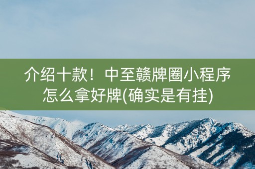 介绍十款！中至赣牌圈小程序怎么拿好牌(确实是有挂)