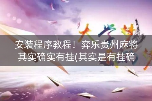 安装程序教程！弈乐贵州麻将其实确实有挂(其实是有挂确实有挂)