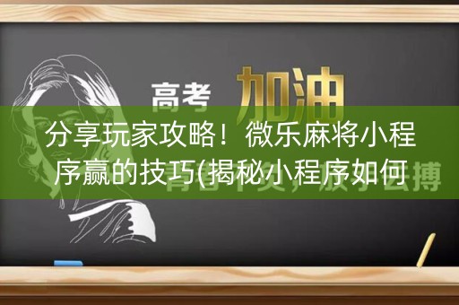 分享玩家攻略！微乐麻将小程序赢的技巧(揭秘小程序如何让牌变好)