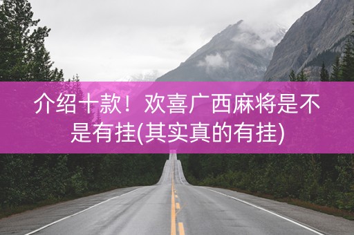 介绍十款！欢喜广西麻将是不是有挂(其实真的有挂)