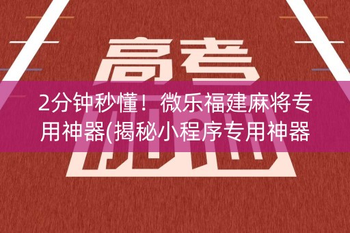 2分钟秒懂！微乐福建麻将专用神器(揭秘小程序专用神器)