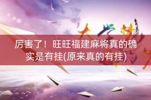 厉害了！旺旺福建麻将真的确实是有挂(原来真的有挂)