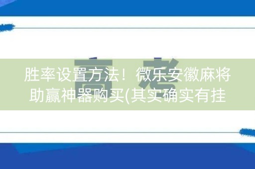 胜率设置方法！微乐安徽麻将助赢神器购买(其实确实有挂)