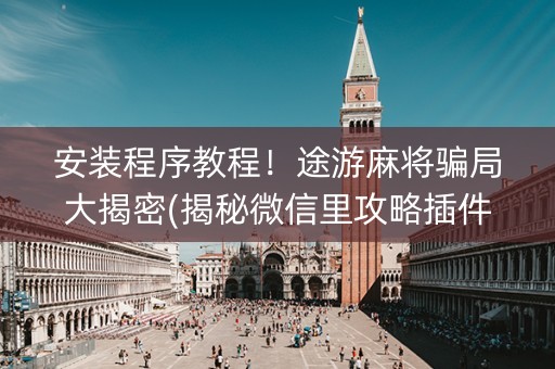安装程序教程！途游麻将骗局大揭密(揭秘微信里攻略插件)