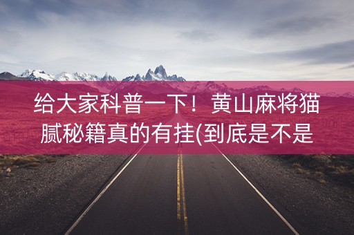 给大家科普一下！黄山麻将猫腻秘籍真的有挂(到底是不是有挂)