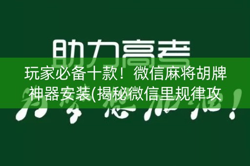 玩家必备十款！微信麻将胡牌神器安装(揭秘微信里规律攻略)