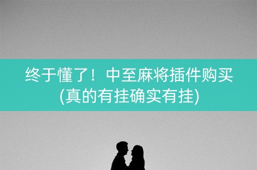 终于懂了！中至麻将插件购买(真的有挂确实有挂)