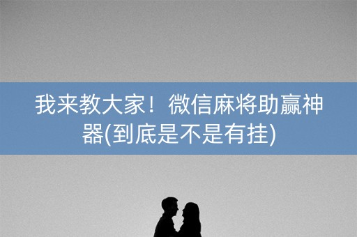 我来教大家！微信麻将助赢神器(到底是不是有挂)