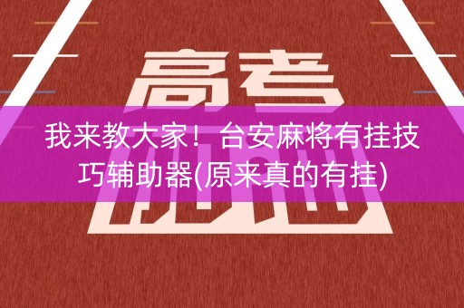 我来教大家！台安麻将有挂技巧辅助器(原来真的有挂)