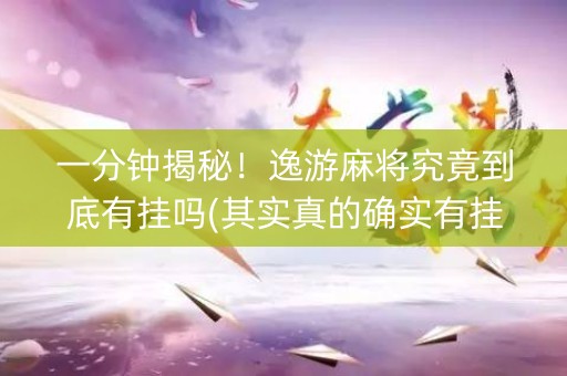 一分钟揭秘！逸游麻将究竟到底有挂吗(其实真的确实有挂)