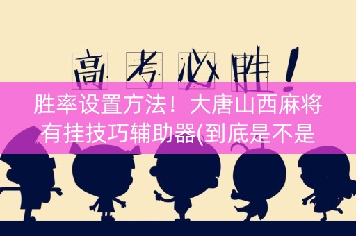 胜率设置方法！大唐山西麻将有挂技巧辅助器(到底是不是有挂)