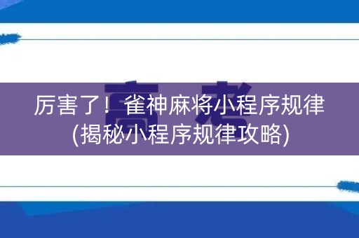 厉害了！雀神麻将小程序规律(揭秘小程序规律攻略)