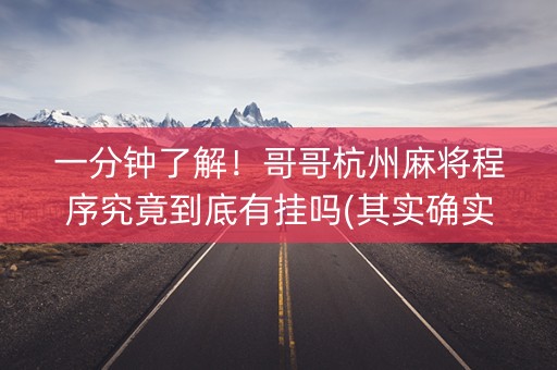 一分钟了解！哥哥杭州麻将程序究竟到底有挂吗(其实确实有挂)